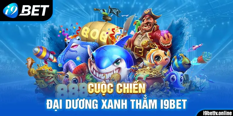 Bắn cá I9BET - Cuộc chiến đại dương xanh thẳm